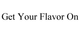 GET YOUR FLAVOR ON trademark