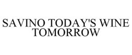 SAVINO TODAY'S WINE TOMORROW trademark
