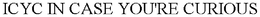ICYC IN CASE YOU'RE CURIOUS trademark
