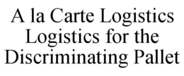 A LA CARTE LOGISTICS LOGISTICS FOR THE DISCRIMINATING PALLET trademark