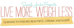 SARAH JENKS PRESENTS LIVE MORE. WEIGH LESS. 12-WEEKS TO FEELING BEAUTIFUL, STRONG AND HAPPY trademark