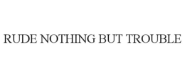 RUDE NOTHING BUT TROUBLE trademark