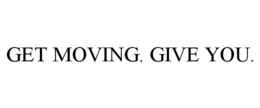 GET MOVING. GIVE YOU. trademark