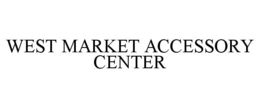 WEST MARKET ACCESSORY CENTER trademark