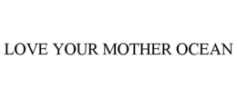 LOVE YOUR MOTHER OCEAN trademark