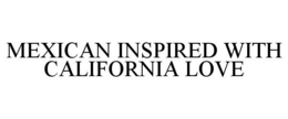 MEXICAN INSPIRED WITH CALIFORNIA LOVE trademark