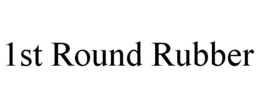1ST ROUND RUBBER trademark