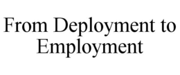 FROM DEPLOYMENT TO EMPLOYMENT trademark