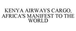 KENYA AIRWAYS CARGO, AFRICA'S MANIFEST TO THE WORLD trademark