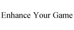 ENHANCE YOUR GAME trademark