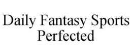 DAILY FANTASY SPORTS PERFECTED trademark