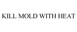 KILL MOLD WITH HEAT trademark