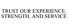 TRUST OUR EXPERIENCE, STRENGTH, AND SERVICE trademark