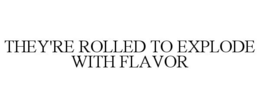 THEY'RE ROLLED TO EXPLODE WITH FLAVOR trademark