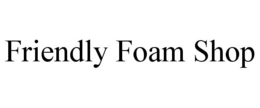 FRIENDLY FOAM SHOP trademark