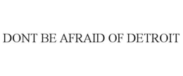 DONT BE AFRAID OF DETROIT trademark