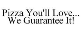PIZZA YOU'LL LOVE... WE GUARANTEE IT! trademark