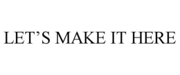 LET'S MAKE IT HERE trademark