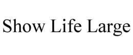 SHOW LIFE LARGE trademark