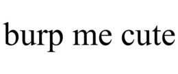 BURP ME CUTE trademark