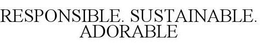 RESPONSIBLE. SUSTAINABLE. ADORABLE trademark