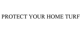 PROTECT YOUR HOME TURF trademark