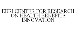 EBRI CENTER FOR RESEARCH ON HEALTH BENEFITS INNOVATION trademark