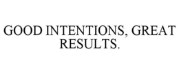 GOOD INTENTIONS, GREAT RESULTS. trademark