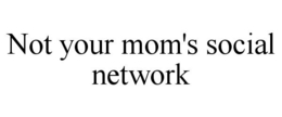 NOT YOUR MOM'S SOCIAL NETWORK trademark