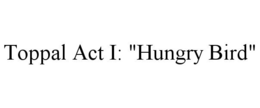 TOPPAL ACT I: "HUNGRY BIRD" trademark