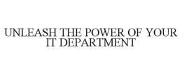 UNLEASH THE POWER OF YOUR IT DEPARTMENT trademark