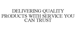 DELIVERING QUALITY PRODUCTS WITH SERVICE YOU CAN TRUST trademark