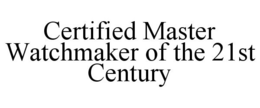 CERTIFIED MASTER WATCHMAKER OF THE 21ST CENTURY trademark