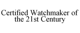 CERTIFIED WATCHMAKER OF THE 21ST CENTURY trademark