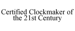 CERTIFIED CLOCKMAKER OF THE 21ST CENTURY trademark