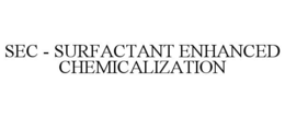 SEC - SURFACTANT ENHANCED CHEMICALIZATION trademark