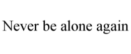 NEVER BE ALONE AGAIN trademark