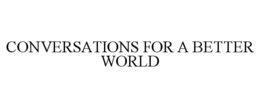 CONVERSATIONS FOR A BETTER WORLD trademark
