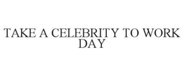 TAKE A CELEBRITY TO WORK DAY trademark