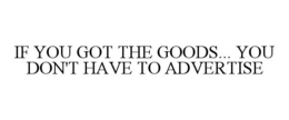 IF YOU GOT THE GOODS... YOU DON'T HAVE TO ADVERTISE trademark