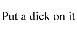 PUT A DICK ON IT trademark