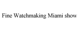 FINE WATCHMAKING MIAMI SHOW trademark