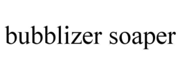 BUBBLIZER SOAPER trademark