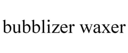 BUBBLIZER WAXER trademark