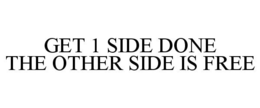 GET 1 SIDE DONE THE OTHER SIDE IS FREE trademark