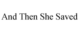 AND THEN SHE SAVED trademark