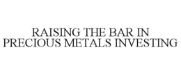 RAISING THE BAR IN PRECIOUS METALS INVESTING trademark