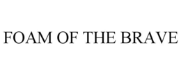FOAM OF THE BRAVE trademark