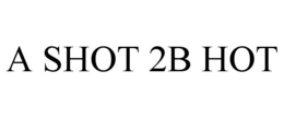 A SHOT 2B HOT trademark