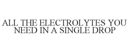 ALL THE ELECTROLYTES YOU NEED IN A SINGLE DROP trademark